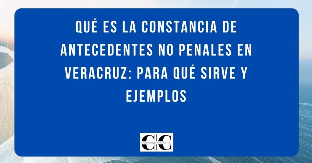 Qué es la constancia de antecedentes no penales en Veracruz: para qué sirve y ejemplos