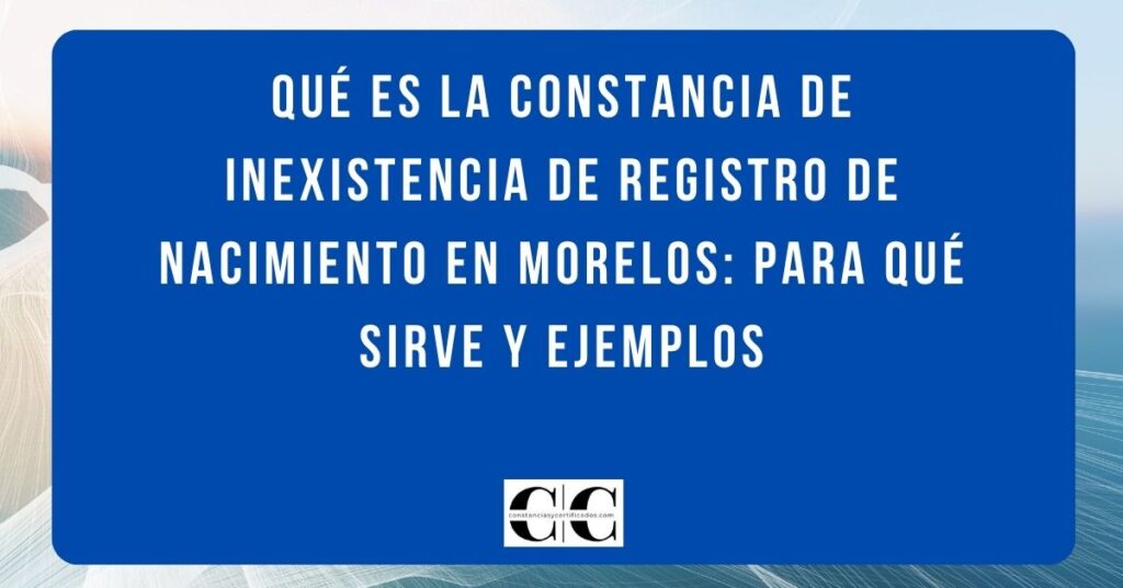 Qué es la constancia de inexistencia de registro de nacimiento en Morelos: para qué sirve y ejemplos