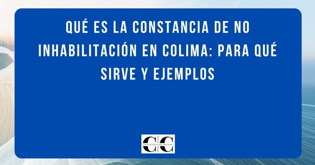 Qué es la constancia de no inhabilitación en Colima: para qué sirve y ejemplos