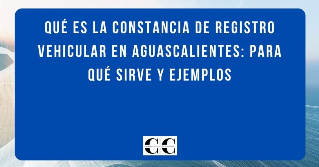 Qué es la constancia de registro vehicular en Aguascalientes: para qué sirve y ejemplos